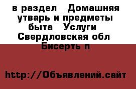  в раздел : Домашняя утварь и предметы быта » Услуги . Свердловская обл.,Бисерть п.